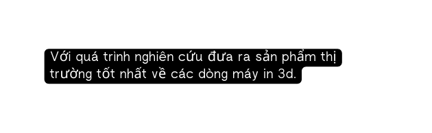 Với quá trình nghiên cứu đưa ra sản phẩm thị trường tốt nhất về các dòng máy in 3d